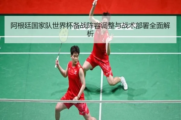 阿根廷国家队世界杯备战阵容调整与战术部署全面解析